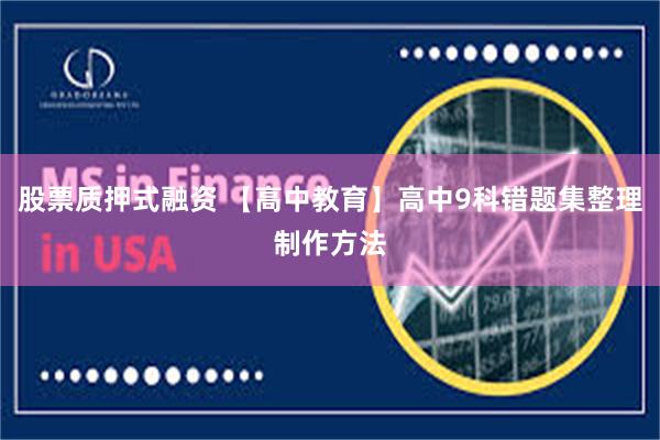 股票质押式融资 【高中教育】高中9科错题集整理制作方法