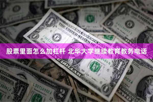 股票里面怎么加杠杆 北华大学继续教育教务电话