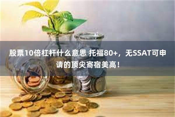 股票10倍杠杆什么意思 托福80+，无SSAT可申请的顶尖寄宿美高！