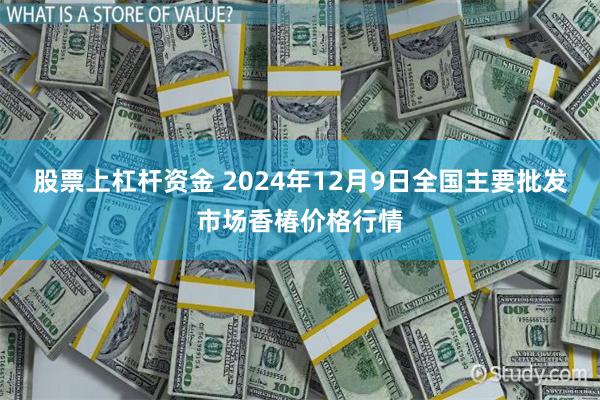 股票上杠杆资金 2024年12月9日全国主要批发市场香椿价格行情