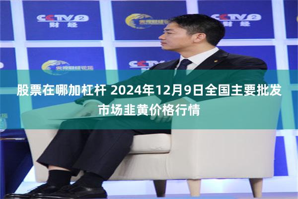 股票在哪加杠杆 2024年12月9日全国主要批发市场韭黄价格行情