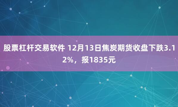 股票杠杆交易软件 12月13日焦炭期货收盘下跌3.12%，报1835元