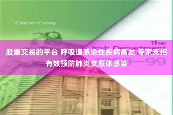 股票交易的平台 呼吸道感染性疾病高发 专家支招有效预防肺炎支原体感染