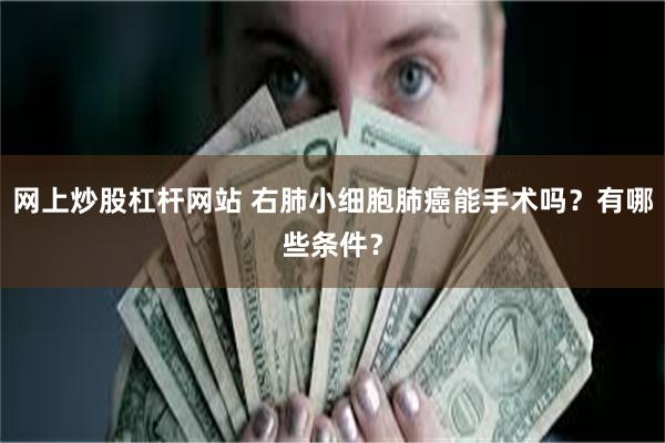 网上炒股杠杆网站 右肺小细胞肺癌能手术吗？有哪些条件？