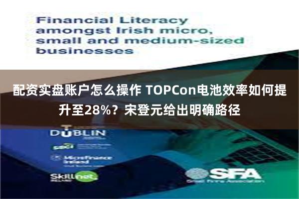 配资实盘账户怎么操作 TOPCon电池效率如何提升至28%？宋登元给出明确路径