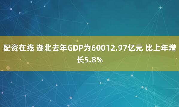 配资在线 湖北去年GDP为60012.97亿元 比上年增长5.8%