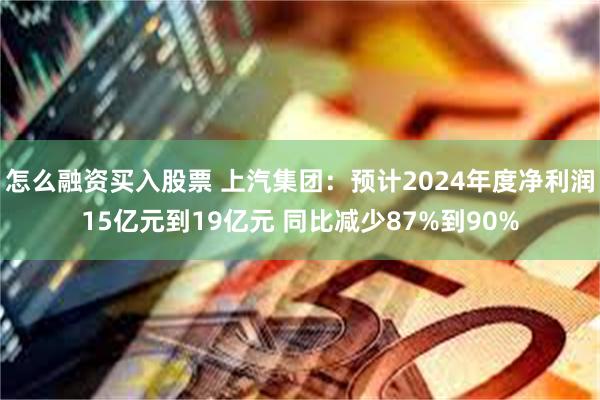 怎么融资买入股票 上汽集团：预计2024年度净利润15亿元到19亿元 同比减少87%到90%