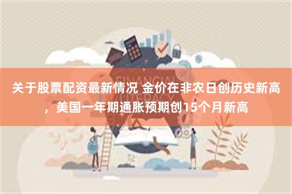 关于股票配资最新情况 金价在非农日创历史新高，美国一年期通胀预期创15个月新高