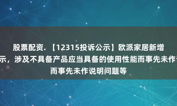 股票配资. 【12315投诉公示】欧派家居新增4件投诉公示，涉及不具备产品应当具备的使用性能而事先未作说明问题等