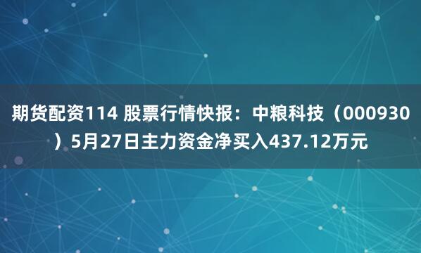 期货配资114 股票行情快报：中粮科技（000930）5月27日主力资金净买入437.12万元